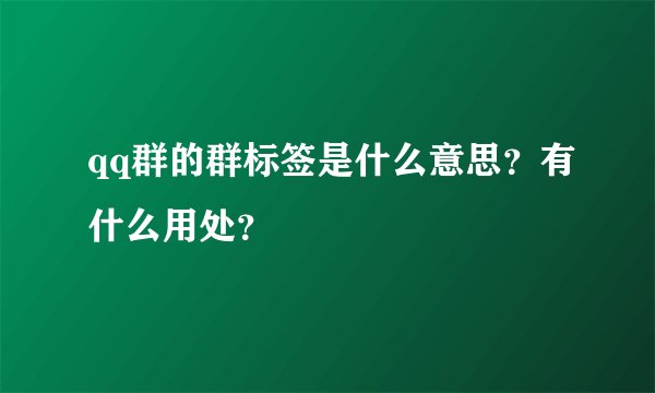 qq群的群标签是什么意思？有什么用处？