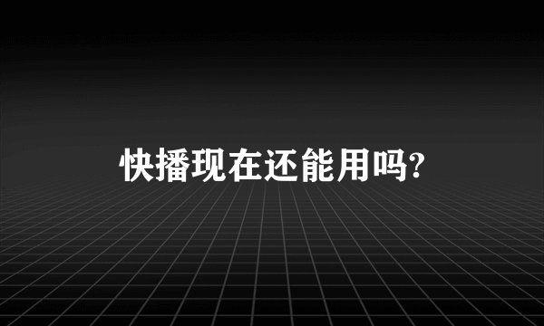 快播现在还能用吗?