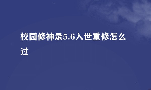 校园修神录5.6入世重修怎么过