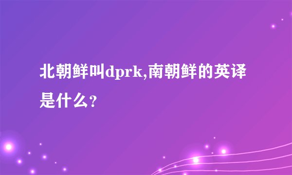 北朝鲜叫dprk,南朝鲜的英译是什么？