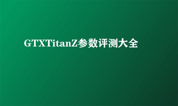 GTXTitanZ参数评测大全