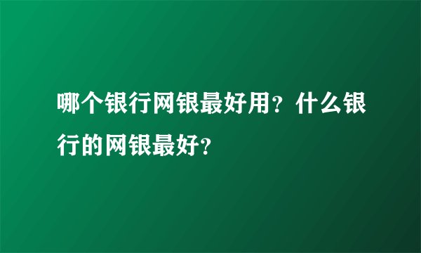 哪个银行网银最好用？什么银行的网银最好？