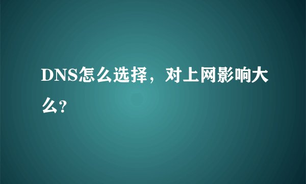 DNS怎么选择，对上网影响大么？