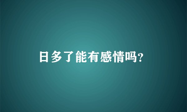 日多了能有感情吗？