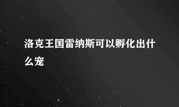 洛克王国雷纳斯可以孵化出什么宠