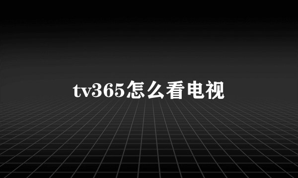 tv365怎么看电视