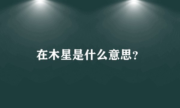 在木星是什么意思？