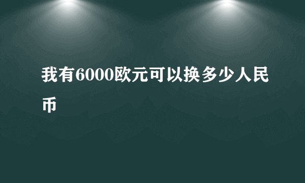 我有6000欧元可以换多少人民币