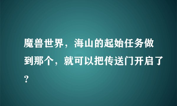 魔兽世界，海山的起始任务做到那个，就可以把传送门开启了？