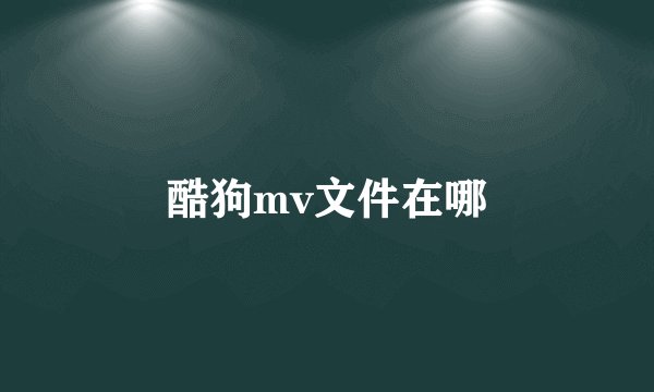 酷狗mv文件在哪