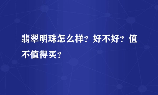翡翠明珠怎么样？好不好？值不值得买？
