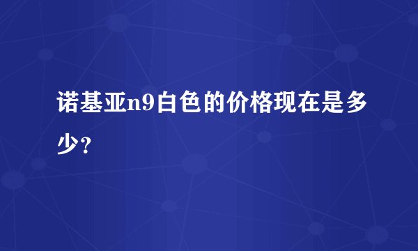 诺基亚n9白色的价格现在是多少？