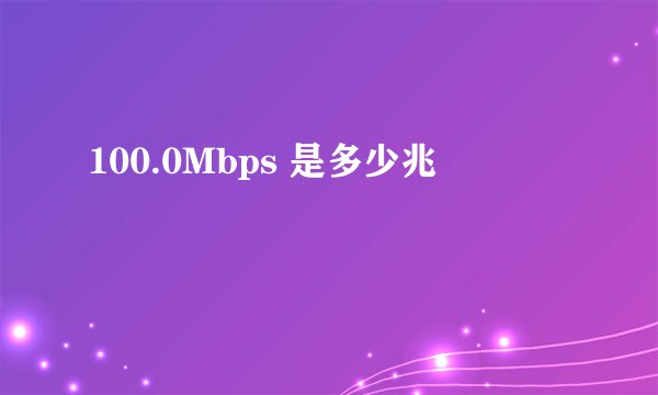 100.0Mbps 是多少兆