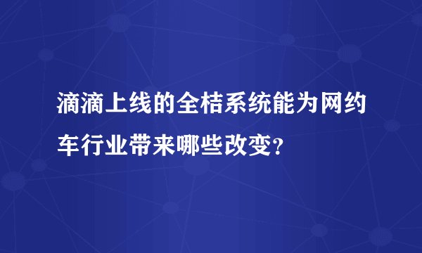 滴滴上线的全桔系统能为网约车行业带来哪些改变？
