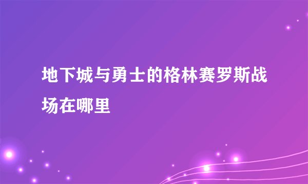 地下城与勇士的格林赛罗斯战场在哪里