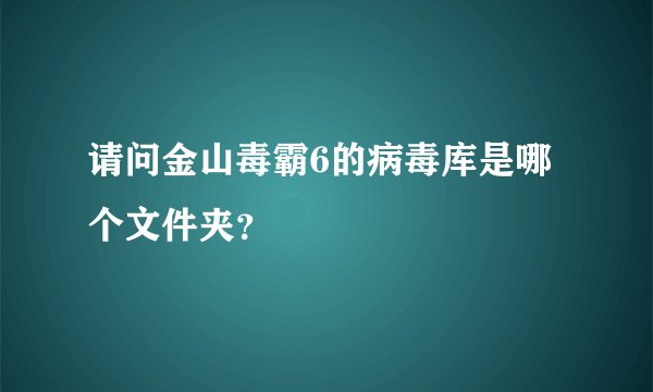 请问金山毒霸6的病毒库是哪个文件夹？