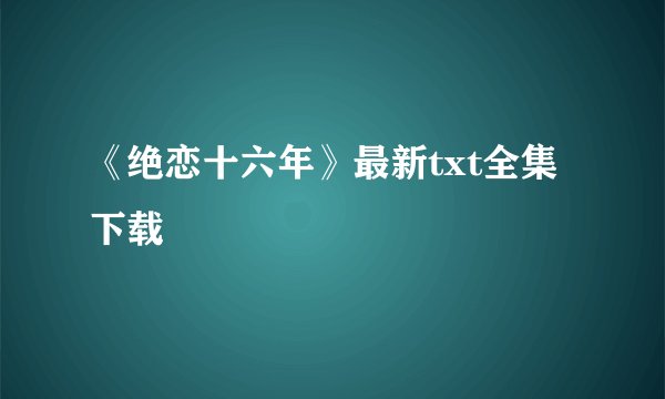 《绝恋十六年》最新txt全集下载