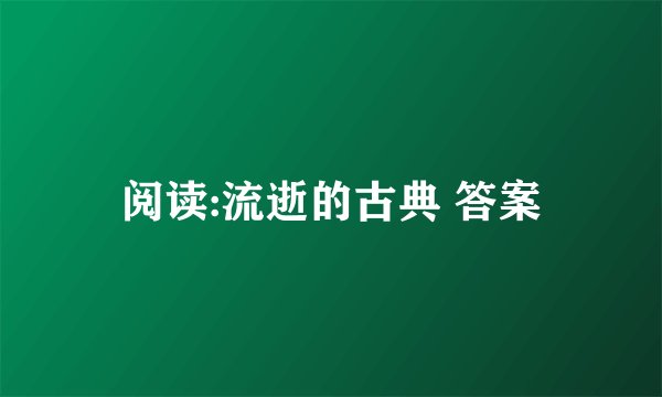 阅读:流逝的古典 答案