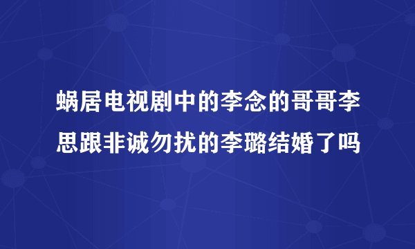 蜗居电视剧中的李念的哥哥李思跟非诚勿扰的李璐结婚了吗