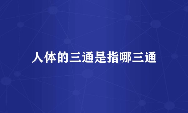 人体的三通是指哪三通