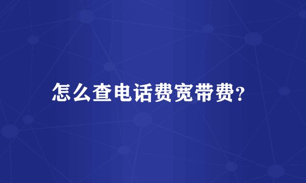 怎么查电话费宽带费？