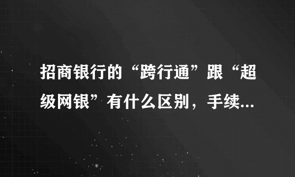 招商银行的“跨行通”跟“超级网银”有什么区别，手续费有没有