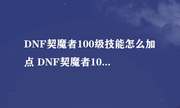 DNF契魔者100级技能怎么加点 DNF契魔者100级技能加点的窍门