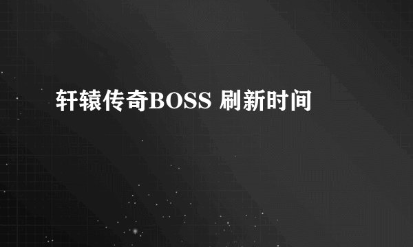 轩辕传奇BOSS 刷新时间