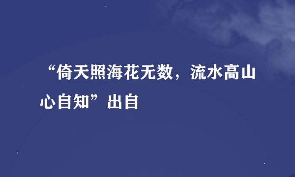 “倚天照海花无数，流水高山心自知”出自