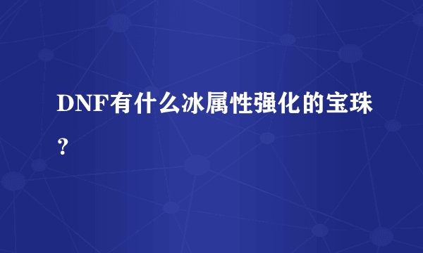 DNF有什么冰属性强化的宝珠？