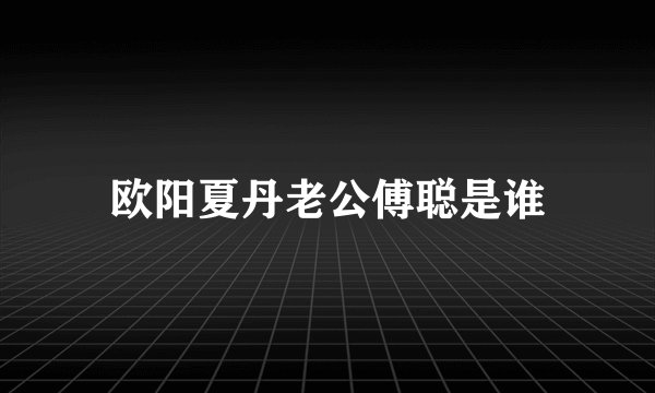 欧阳夏丹老公傅聪是谁