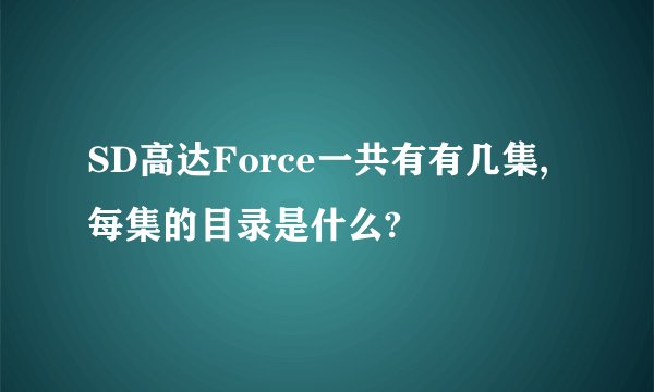 SD高达Force一共有有几集,每集的目录是什么?
