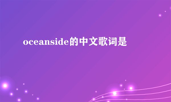 oceanside的中文歌词是