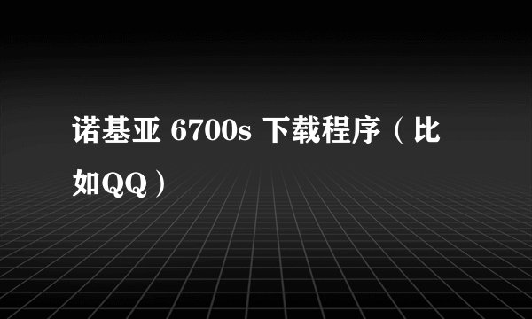 诺基亚 6700s 下载程序（比如QQ）