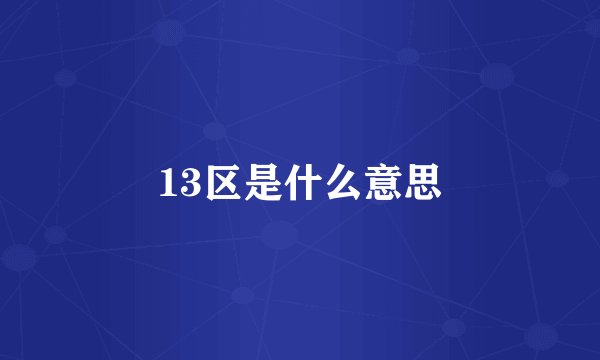 13区是什么意思