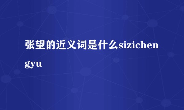 张望的近义词是什么sizichengyu
