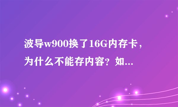 波导w900换了16G内存卡，为什么不能存内容？如酷狗，优酷视频缓存等？