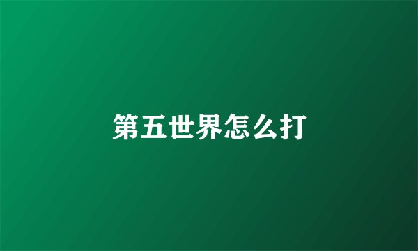第五世界怎么打