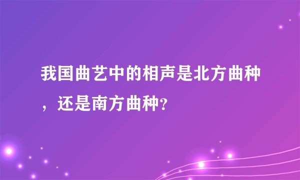 我国曲艺中的相声是北方曲种，还是南方曲种？