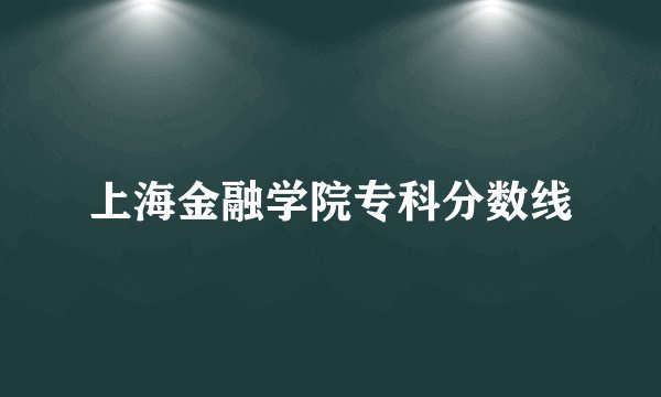 上海金融学院专科分数线