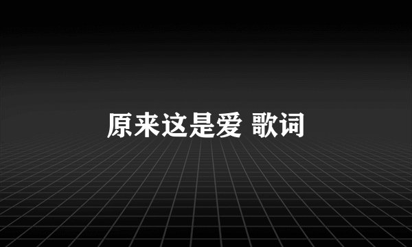 原来这是爱 歌词