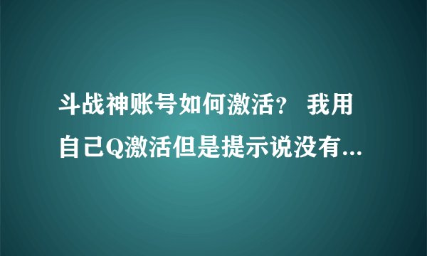 斗战神账号如何激活？ 我用自己Q激活但是提示说没有剩余资格激活 我想知道什么事剩余资格？