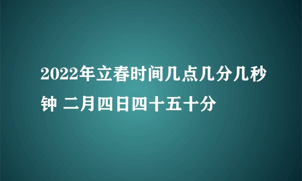 2022年立春时间几点几分几秒钟 二月四日四十五十分