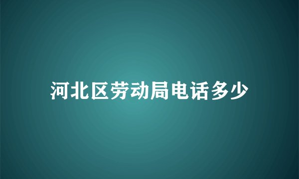 河北区劳动局电话多少
