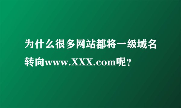 为什么很多网站都将一级域名转向www.XXX.com呢？