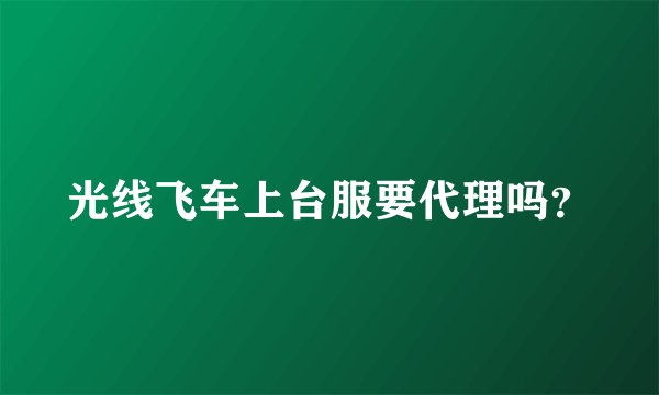 光线飞车上台服要代理吗？