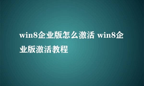 win8企业版怎么激活 win8企业版激活教程