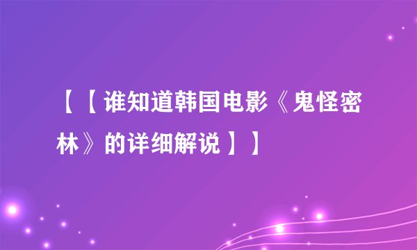 【【谁知道韩国电影《鬼怪密林》的详细解说】】