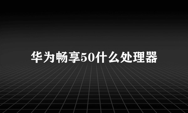 华为畅享50什么处理器