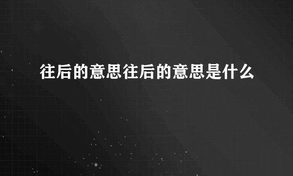 往后的意思往后的意思是什么